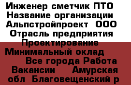 Инженер-сметчик ПТО › Название организации ­ Альпстройпроект, ООО › Отрасль предприятия ­ Проектирование › Минимальный оклад ­ 25 000 - Все города Работа » Вакансии   . Амурская обл.,Благовещенский р-н